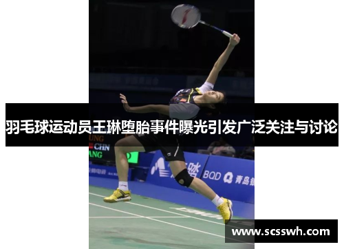 羽毛球运动员王琳堕胎事件曝光引发广泛关注与讨论
