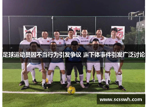 足球运动员因不当行为引发争议 露下体事件引发广泛讨论