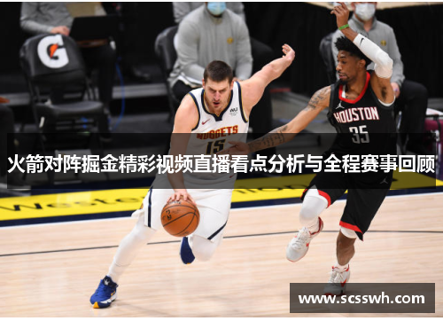 火箭对阵掘金精彩视频直播看点分析与全程赛事回顾