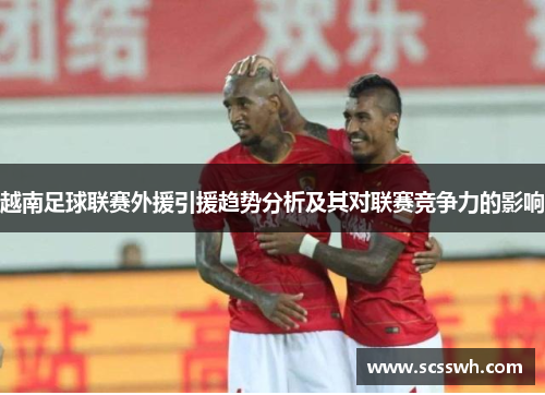 越南足球联赛外援引援趋势分析及其对联赛竞争力的影响