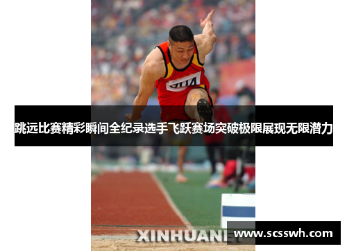 跳远比赛精彩瞬间全纪录选手飞跃赛场突破极限展现无限潜力