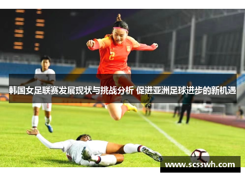 韩国女足联赛发展现状与挑战分析 促进亚洲足球进步的新机遇
