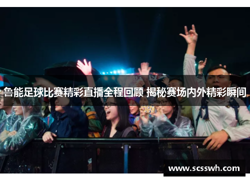 鲁能足球比赛精彩直播全程回顾 揭秘赛场内外精彩瞬间